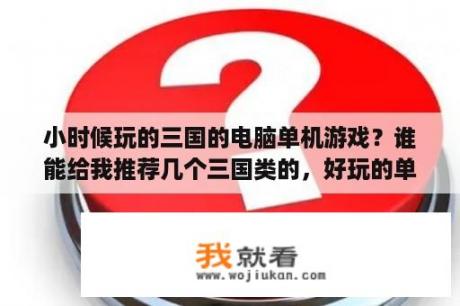 小时候玩的三国的电脑单机游戏？谁能给我推荐几个三国类的，好玩的单机游戏？