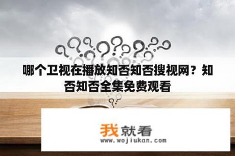 哪个卫视在播放知否知否搜视网？知否知否全集免费观看