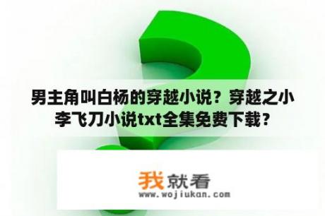 男主角叫白杨的穿越小说？穿越之小李飞刀小说txt全集免费下载？