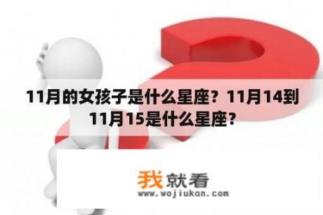 11月的女孩子是什么星座？11月14到11月15是什么星座？