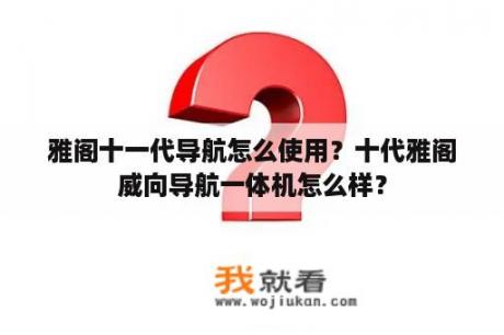 雅阁十一代导航怎么使用？十代雅阁威向导航一体机怎么样？