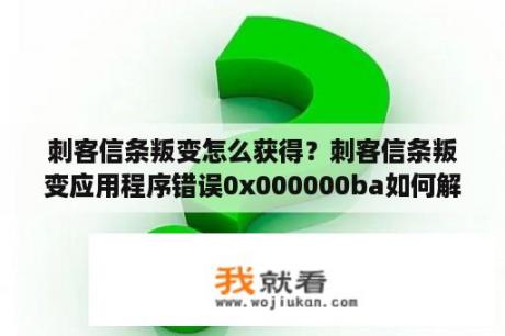 刺客信条叛变怎么获得？刺客信条叛变应用程序错误0x000000ba如何解决？