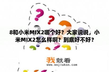 8和小米MIX2哪个好？大家说说，小米MIX2怎么样啊？到底好不好？