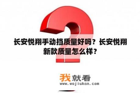 长安悦翔手动挡质量好吗？长安悦翔新款质量怎么样？