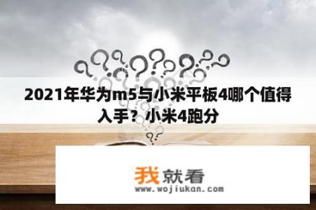 2021年华为m5与小米平板4哪个值得入手？小米4跑分