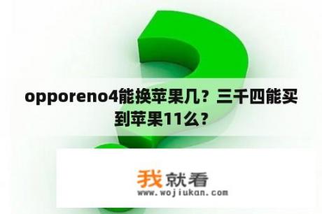 opporeno4能换苹果几？三千四能买到苹果11么？