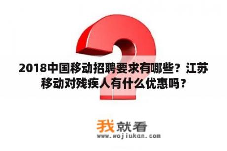 2018中国移动招聘要求有哪些？江苏移动对残疾人有什么优惠吗？