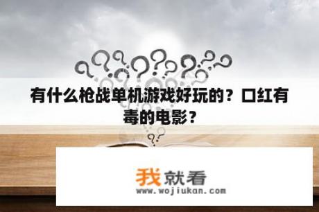 有什么枪战单机游戏好玩的？口红有毒的电影？