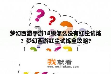 梦幻西游手游18级怎么没有红尘试炼？梦幻西游红尘试炼全攻略？