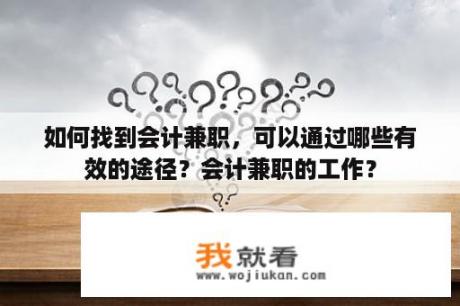 如何找到会计兼职，可以通过哪些有效的途径？会计兼职的工作？