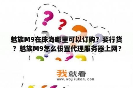 魅族M9在珠海哪里可以订购？要行货？魅族M9怎么设置代理服务器上网？