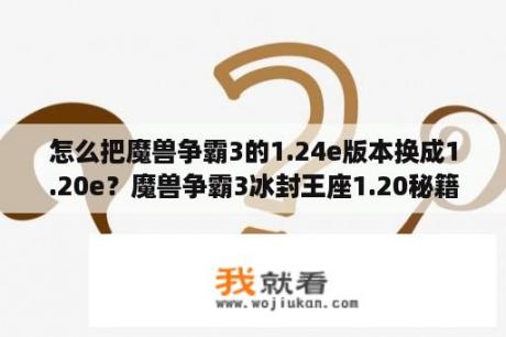 怎么把魔兽争霸3的1.24e版本换成1.20e？魔兽争霸3冰封王座1.20秘籍？