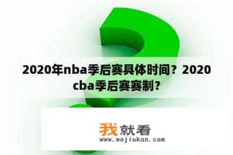 2020年nba季后赛具体时间？2020cba季后赛赛制？