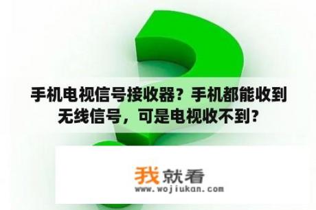 手机电视信号接收器？手机都能收到无线信号，可是电视收不到？