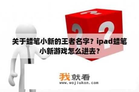 关于蜡笔小新的王者名字？ipad蜡笔小新游戏怎么进去？