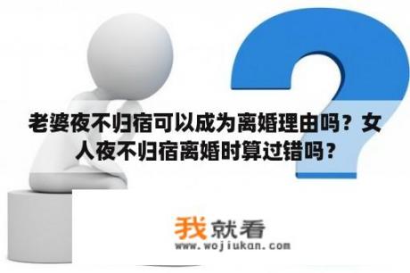 老婆夜不归宿可以成为离婚理由吗？女人夜不归宿离婚时算过错吗？
