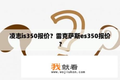 凌志is350报价？雷克萨斯es350报价？