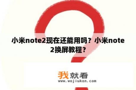 小米note2现在还能用吗？小米note2换屏教程？