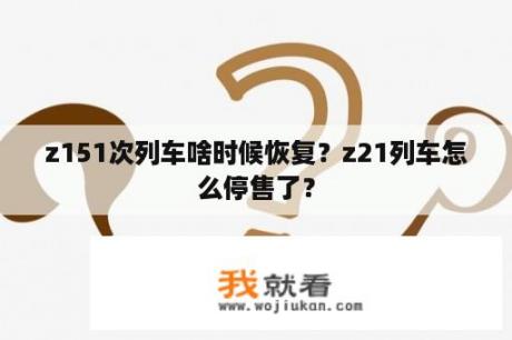 z151次列车啥时候恢复？z21列车怎么停售了？