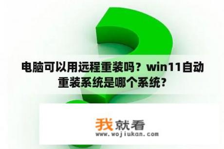 电脑可以用远程重装吗？win11自动重装系统是哪个系统？