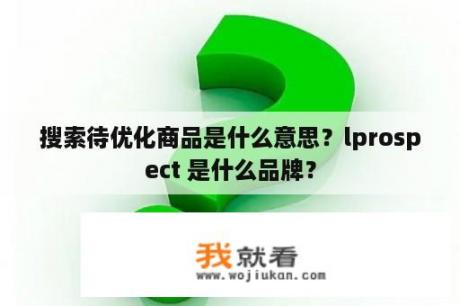 搜索待优化商品是什么意思？lprospect 是什么品牌？