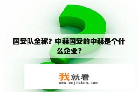 国安队全称？中赫国安的中赫是个什么企业？