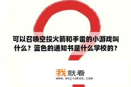 可以召唤空投火箭和手雷的小游戏叫什么？蓝色的通知书是什么学校的？