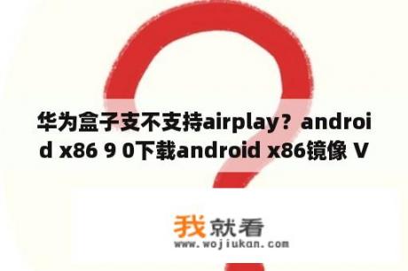 华为盒子支不支持airplay？android x86 9 0下载android x86镜像 V9 0 r2 官方中文版