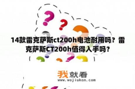 14款雷克萨斯ct200h电池耐用吗？雷克萨斯CT200h值得入手吗？