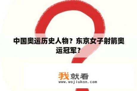 中国奥运历史人物？东京女子射箭奥运冠军？