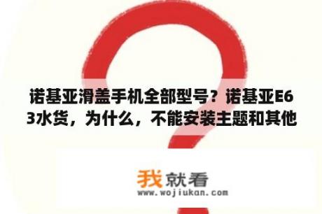 诺基亚滑盖手机全部型号？诺基亚E63水货，为什么，不能安装主题和其他软件呢？