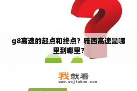 g8高速的起点和终点？雅西高速是哪里到哪里？