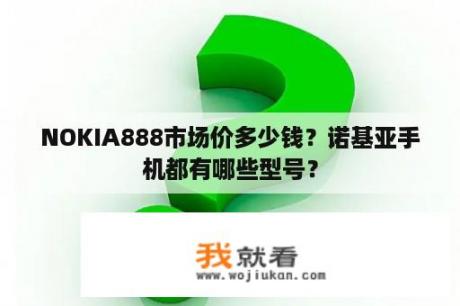 NOKIA888市场价多少钱？诺基亚手机都有哪些型号？