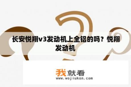 长安悦翔v3发动机上全铝的吗？悦翔发动机