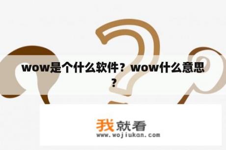 wow是个什么软件？wow什么意思？