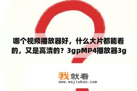 哪个视频播放器好，什么大片都能看的，又是高清的？3gpMP4播放器3gp播放器 V1 0 绿色免费版 下载 当下软件园