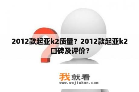 2012款起亚k2质量？2012款起亚k2口碑及评价？