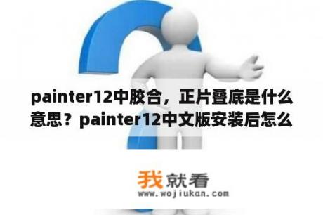 painter12中胶合,正片叠底是什么意思?painter12中文版安装后怎么注册破解?退出后激活界面左下角没有激活按钮? painter12中胶合,正片叠底是什么意思?painter12中文版安装后怎么注册破解?退出后激活界面左下角没有激活按钮?