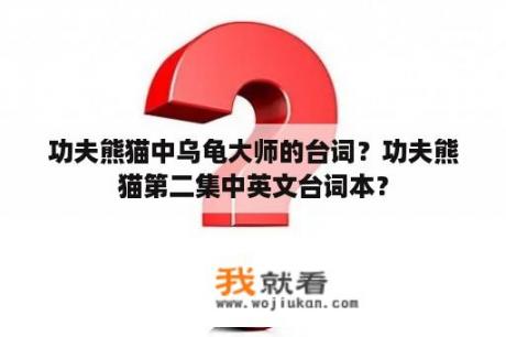 功夫熊猫中乌龟大师的台词？功夫熊猫第二集中英文台词本？