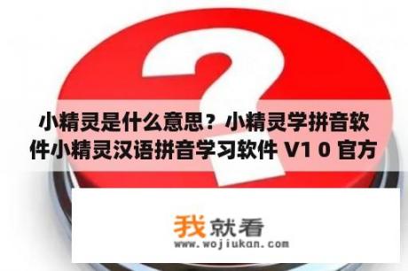 小精灵是什么意思？小精灵学拼音软件小精灵汉语拼音学习软件 V1 0 官方版 下