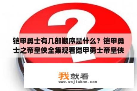 铠甲勇士有几部顺序是什么？铠甲勇士之帝皇侠全集观看铠甲勇士帝皇侠电影版全集铠甲勇士之帝皇侠？