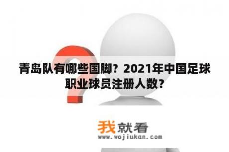青岛队有哪些国脚？2021年中国足球职业球员注册人数？