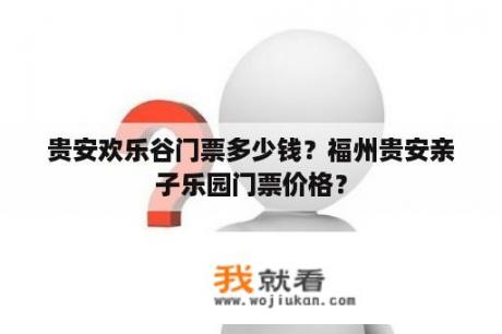 贵安欢乐谷门票多少钱？福州贵安亲子乐园门票价格？