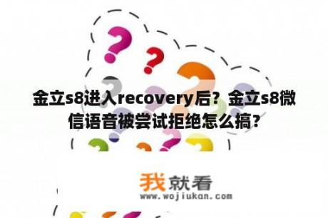 金立s8进入recovery后？金立s8微信语音被尝试拒绝怎么搞？