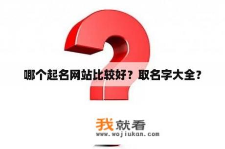 哪个起名网站比较好？取名字大全？