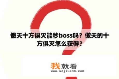 傲天十方俱灭能秒boss吗？傲天的十方俱灭怎么获得？