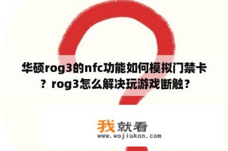 华硕rog3的nfc功能如何模拟门禁卡？rog3怎么解决玩游戏断触？