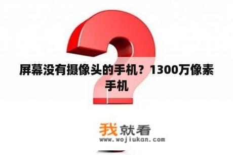 屏幕没有摄像头的手机？1300万像素手机