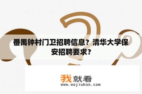 番禺钟村门卫招聘信息？清华大学保安招聘要求？