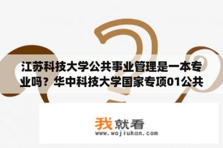 江苏科技大学公共事业管理是一本专业吗？华中科技大学国家专项01公共管理类是什么 ？